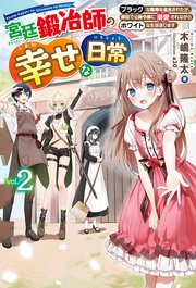 【電子版限定特典付き】宮廷鍛冶師の幸せな日常2～ブラックな職場を追放されたが、隣国で公爵令嬢に溺愛されながらホワイトな生活送ります～