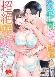 冷徹上司の秘めた性癖を暴いたら、超絶溺愛で蕩けさせられました
