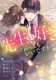 「先生、もう好きって言ってもいいですか?」再会からはじまる恋