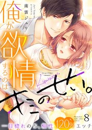 俺が欲情するのはキミのせい。一目惚れのち、相性120％エッチ 8巻