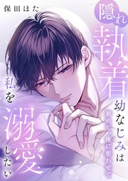 隠れ執着幼なじみは私を溺愛したい ～初めて、俺に奪わせて
