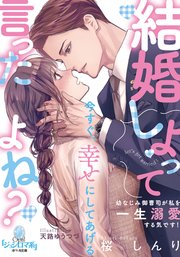 結婚しよって言ったよね？ 幼なじみ御曹司が私を一生溺愛する気です！