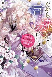 だから違うと言ってるでしょう　貧乏伯爵令嬢ですが訳あって大富豪侯爵様の契約妻になりました