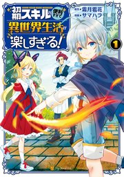 初期スキルが便利すぎて異世界生活が楽しすぎる！