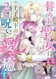 替え玉聖女は王子殿下の呪いを愛で癒す（２）