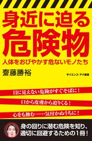 身近に迫る危険物 人体をおびやかす危ないモノたち