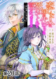 【単話版】恋した人は、妹の代わりに死んでくれと言った。―妹と結婚した片思い相手がなぜ今さら私のもとに？と思ったら―@COMIC 第20話