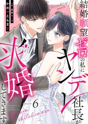 結婚願望ゼロの私にヤンデレ社長が求婚してきます（６）