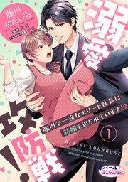 溺愛攻防戦！ 強引で一途なエリート社長に結婚を迫られています!?