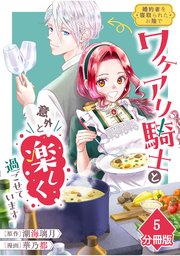 婚約者を寝取られたお陰で、ワケアリ騎士と意外と楽しく過ごせています【分冊版】(5)