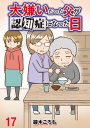 大嫌いだった父が認知症になった日 【せらびぃ連載版】（17）