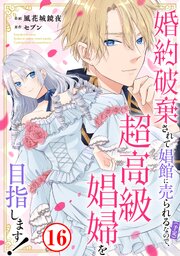 婚約破棄されて娼館に売られる（予定）なので、超高級娼婦を目指します！