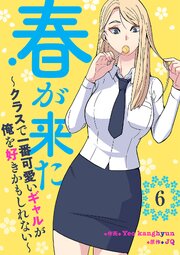 春が来た～クラスで一番可愛いギャルが俺を好きかもしれない～ 6巻
