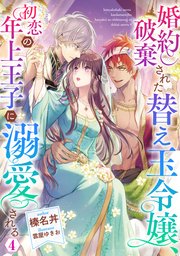 婚約破棄された替え玉令嬢、初恋の年上王子に溺愛される4【シーモア限定書き下ろしSS＆電子書籍限定SS付き】