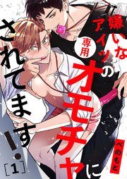 嫌いなアイツの専用オモチャにされてます！
