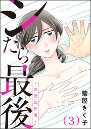 シたら最後 ～恋愛副作用～（分冊版） 【第3話】