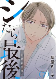 シたら最後 ～恋愛副作用～（分冊版） 【第7話】