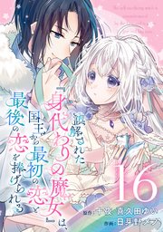 誤解された『身代わりの魔女』は、国王から最初の恋と最後の恋を捧げられる（コミック）【分冊版】 16