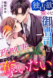 独占欲強めな御曹司は政略妻のすべてを奪いたい