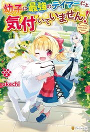 幼子は最強のテイマーだと気付いていません！2