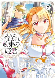 こじらせ王太子と約束の姫君 7【電子限定特典付き】