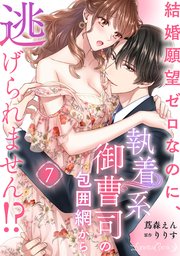 結婚願望ゼロなのに、執着系御曹司の包囲網から逃げられません！？ 7話