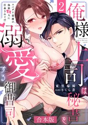 俺様上司は秘書を溺愛する御曹司～スパダリ常務の偽装恋人に任命されて!?【合本版】 2巻