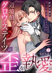 辺境伯グロウ・ステイツの歪な執愛～断罪令嬢は甘い計略に搦めとられる～
