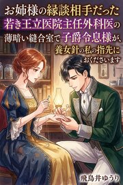 お姉様の縁談相手だった若き王立医院主任外科医の子爵令息様が、薄暗い縫合室で縫合針を握る養女の私の指先に膝を折ってくださいます