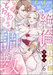 絶倫皇太子様のとろあま調教 イってもイっても離してくれません！（分冊版） 【第6話】