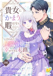 貴女にかまう暇はないと言われた侯爵令嬢の幸せすぎる末路【第６話】
