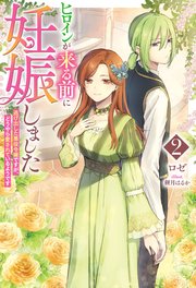 ヒロインが来る前に妊娠しました2 逃げ出した悪役令嬢ですが、どうやら愛されているようです【電子版限定描き下ろし付き】