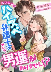 幼なじみのハイスペ弁護士のせいで、男運がありません！？