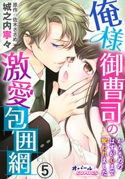 俺様御曹司の激愛包囲網 かりそめのはずが心まで奪われました5