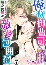 俺様御曹司の激愛包囲網 かりそめのはずが心まで奪われました7