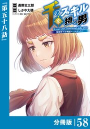 千のスキルを持つ男 異世界で召喚獣はじめました！【分冊版】（ポルカコミックス）58
