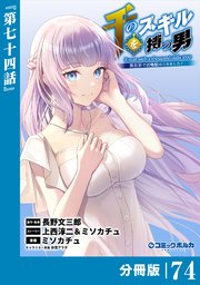 千のスキルを持つ男　異世界で召喚獣はじめました！【分冊版】（ポルカコミックス）７４
