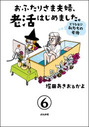 おふたりさま夫婦、老活はじめました。 ～どうなる!? 私たちの老後～（分冊版） 【第6話】