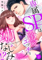 【ラブパルフェ】専属SPは溺愛エッチな幼なじみ！？～24時間ココロもカラダも警備されちゃうっ 2