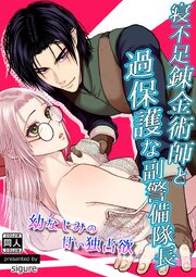 寝不足錬金術師と過保護な副警備隊長～幼なじみの甘い独占欲～