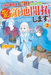 ハズレ属性土魔法のせいで辺境に追放されたので、ガンガン領地開拓します！2