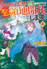 ハズレ属性土魔法のせいで辺境に追放されたので、ガンガン領地開拓します！4