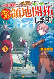 ハズレ属性土魔法のせいで辺境に追放されたので、ガンガン領地開拓します！5