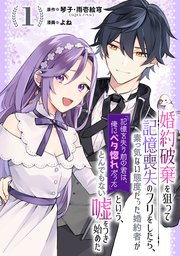 婚約破棄を狙って記憶喪失のフリをしたら、素っ気ない態度だった婚約者が「記憶を失う前の君は、俺にベタ惚れだった」という、とんでもない嘘をつき始めた（コミック）