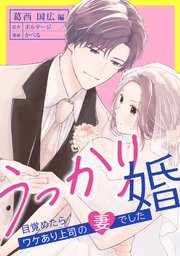 うっかり婚～目覚めたら、ワケあり上司の妻でした 葛西 国広編～（11）