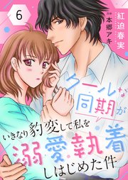 クールな同期がいきなり豹変して私を溺愛執着しはじめた件6