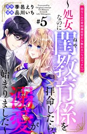 幼なじみの宰相補佐官から教わる『らぶエッチ』！？～処女なのに閨教育係を拝命したら、溺愛が始まりました～ 分冊版（5）
