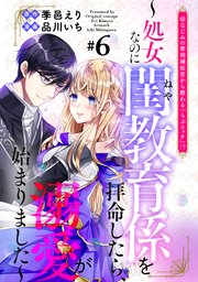 幼なじみの宰相補佐官から教わる『らぶエッチ』！？～処女なのに閨教育係を拝命したら、溺愛が始まりました～ 分冊版（6）
