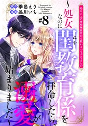 幼なじみの宰相補佐官から教わる『らぶエッチ』！？～処女なのに閨教育係を拝命したら、溺愛が始まりました～ 分冊版（8）