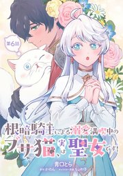 根暗騎士による溺愛満喫中のブサ猫、実は聖女です！ 第6話
